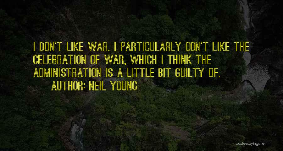 Neil Young Quotes: I Don't Like War. I Particularly Don't Like The Celebration Of War, Which I Think The Administration Is A Little