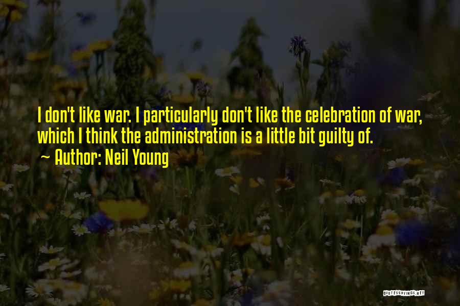 Neil Young Quotes: I Don't Like War. I Particularly Don't Like The Celebration Of War, Which I Think The Administration Is A Little