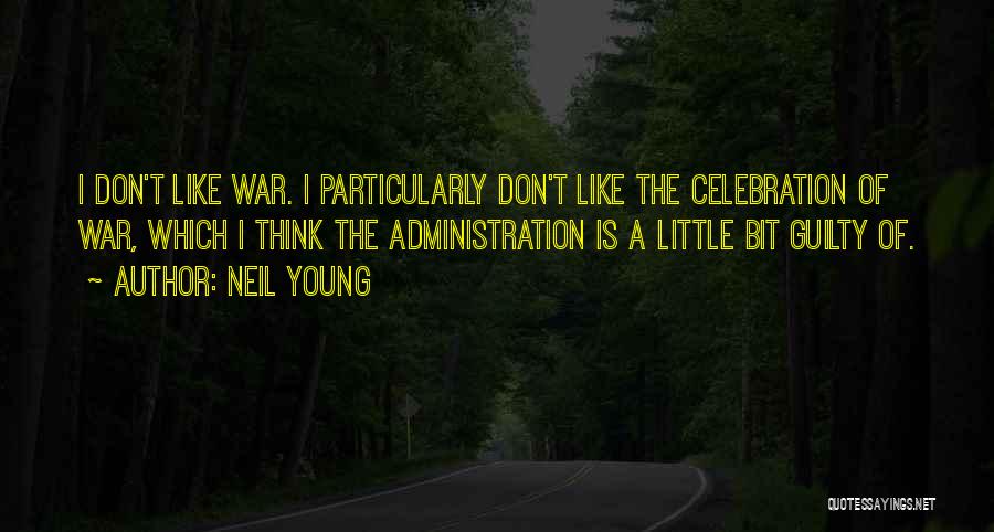Neil Young Quotes: I Don't Like War. I Particularly Don't Like The Celebration Of War, Which I Think The Administration Is A Little