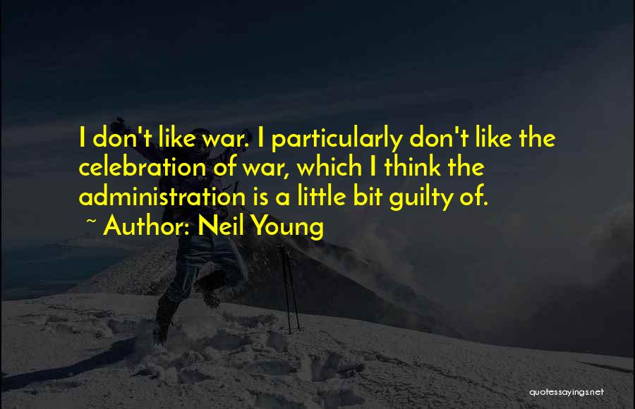 Neil Young Quotes: I Don't Like War. I Particularly Don't Like The Celebration Of War, Which I Think The Administration Is A Little