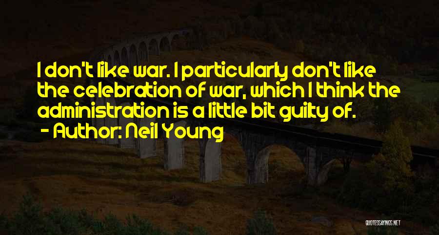 Neil Young Quotes: I Don't Like War. I Particularly Don't Like The Celebration Of War, Which I Think The Administration Is A Little