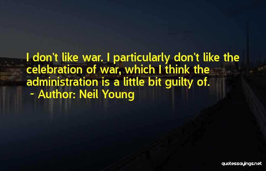 Neil Young Quotes: I Don't Like War. I Particularly Don't Like The Celebration Of War, Which I Think The Administration Is A Little