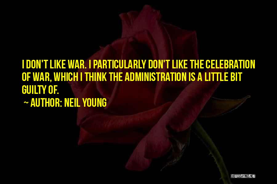 Neil Young Quotes: I Don't Like War. I Particularly Don't Like The Celebration Of War, Which I Think The Administration Is A Little