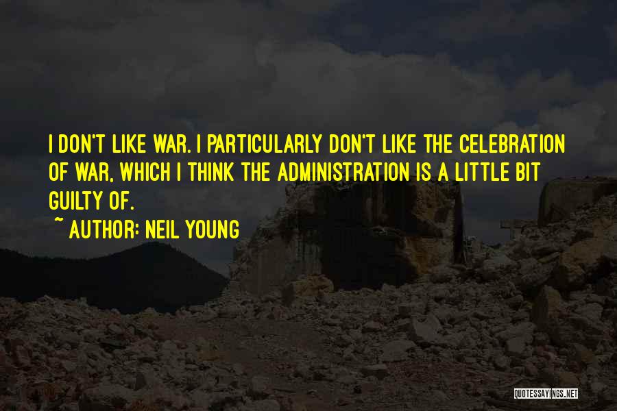 Neil Young Quotes: I Don't Like War. I Particularly Don't Like The Celebration Of War, Which I Think The Administration Is A Little