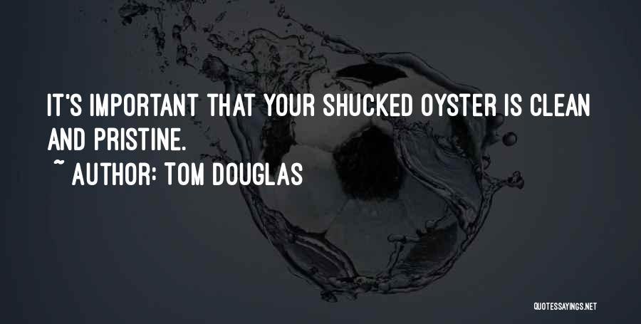 Tom Douglas Quotes: It's Important That Your Shucked Oyster Is Clean And Pristine.
