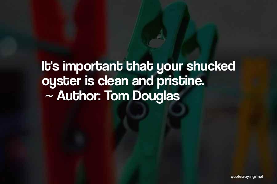 Tom Douglas Quotes: It's Important That Your Shucked Oyster Is Clean And Pristine.