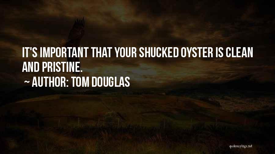 Tom Douglas Quotes: It's Important That Your Shucked Oyster Is Clean And Pristine.