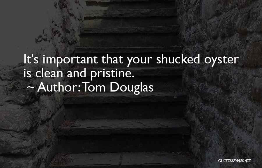 Tom Douglas Quotes: It's Important That Your Shucked Oyster Is Clean And Pristine.