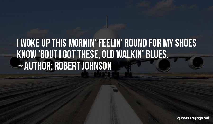 Robert Johnson Quotes: I Woke Up This Mornin' Feelin' Round For My Shoes Know 'bout I Got These, Old Walkin' Blues.