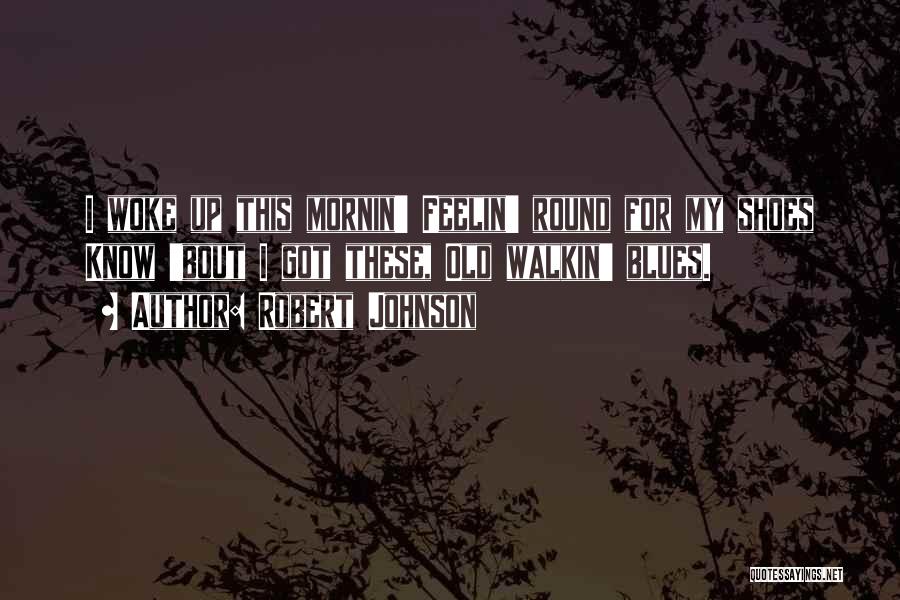 Robert Johnson Quotes: I Woke Up This Mornin' Feelin' Round For My Shoes Know 'bout I Got These, Old Walkin' Blues.