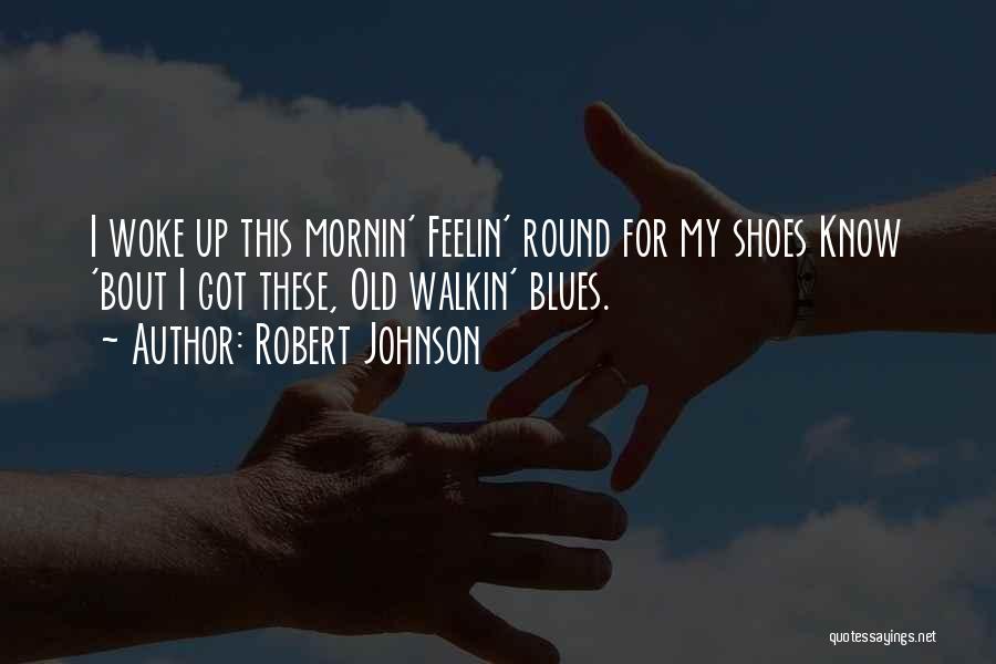 Robert Johnson Quotes: I Woke Up This Mornin' Feelin' Round For My Shoes Know 'bout I Got These, Old Walkin' Blues.