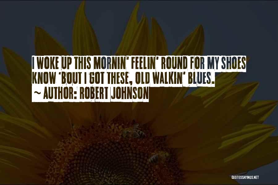 Robert Johnson Quotes: I Woke Up This Mornin' Feelin' Round For My Shoes Know 'bout I Got These, Old Walkin' Blues.