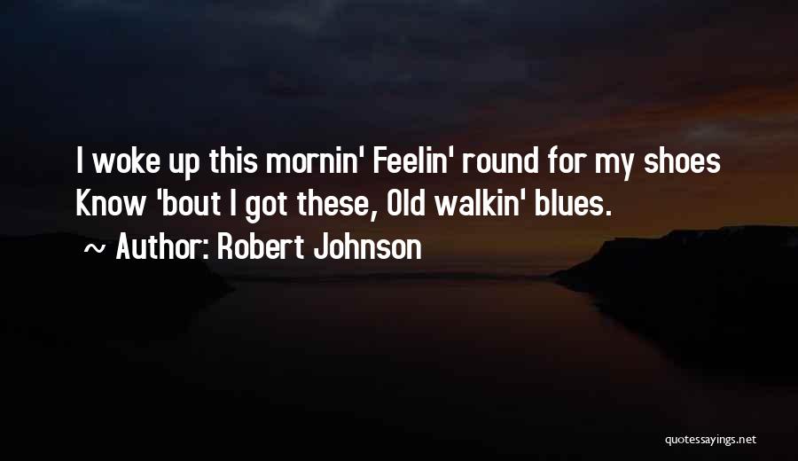 Robert Johnson Quotes: I Woke Up This Mornin' Feelin' Round For My Shoes Know 'bout I Got These, Old Walkin' Blues.