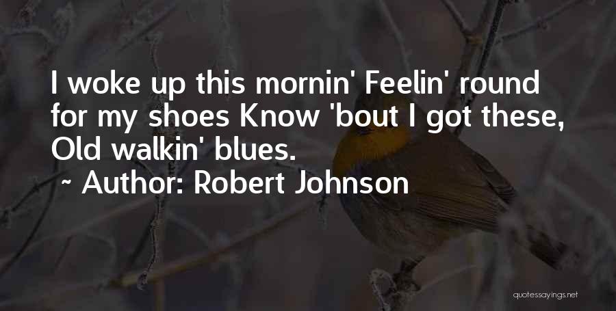 Robert Johnson Quotes: I Woke Up This Mornin' Feelin' Round For My Shoes Know 'bout I Got These, Old Walkin' Blues.