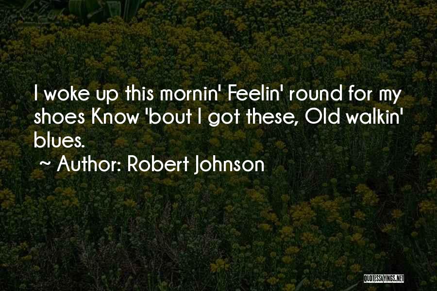 Robert Johnson Quotes: I Woke Up This Mornin' Feelin' Round For My Shoes Know 'bout I Got These, Old Walkin' Blues.