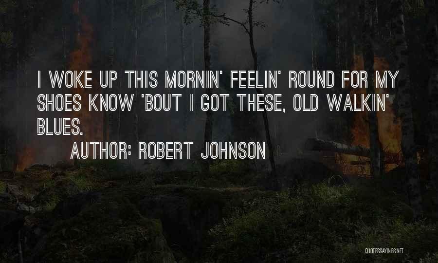 Robert Johnson Quotes: I Woke Up This Mornin' Feelin' Round For My Shoes Know 'bout I Got These, Old Walkin' Blues.