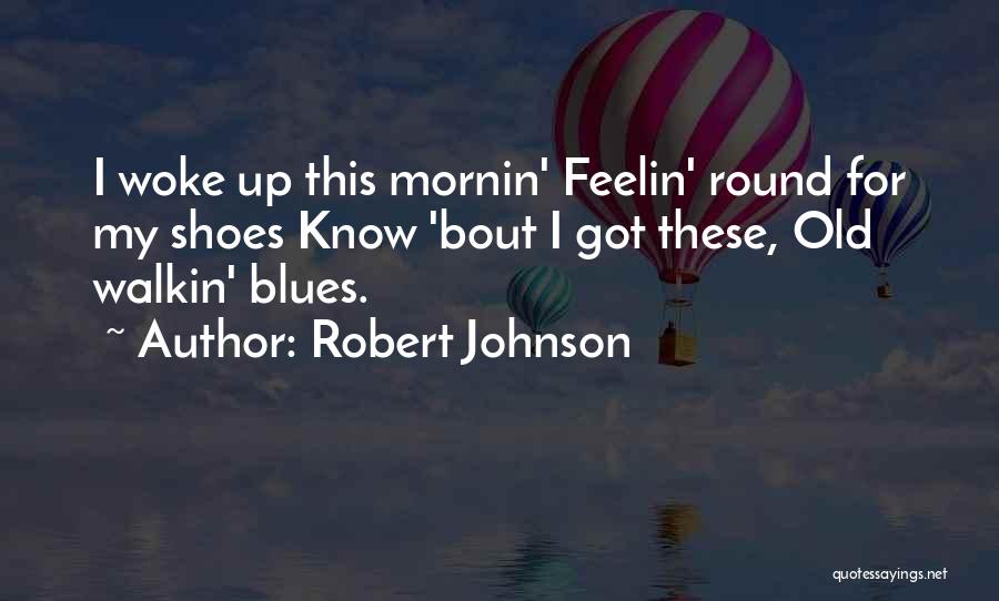 Robert Johnson Quotes: I Woke Up This Mornin' Feelin' Round For My Shoes Know 'bout I Got These, Old Walkin' Blues.