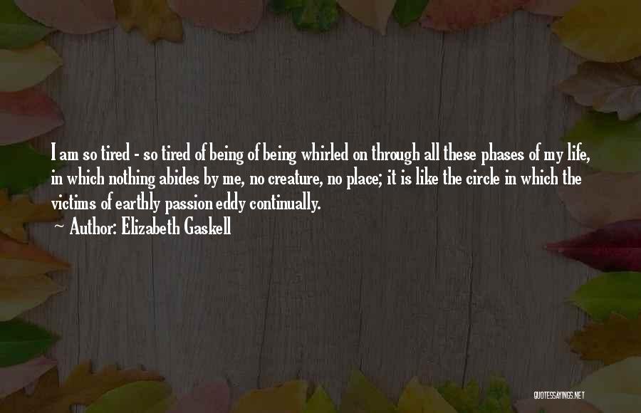 Elizabeth Gaskell Quotes: I Am So Tired - So Tired Of Being Of Being Whirled On Through All These Phases Of My Life,