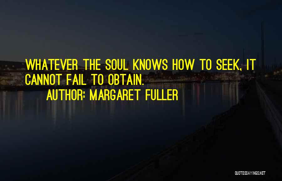 Margaret Fuller Quotes: Whatever The Soul Knows How To Seek, It Cannot Fail To Obtain.