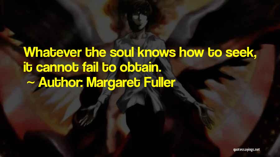 Margaret Fuller Quotes: Whatever The Soul Knows How To Seek, It Cannot Fail To Obtain.