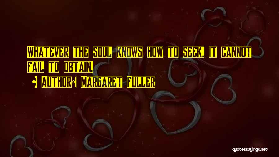 Margaret Fuller Quotes: Whatever The Soul Knows How To Seek, It Cannot Fail To Obtain.