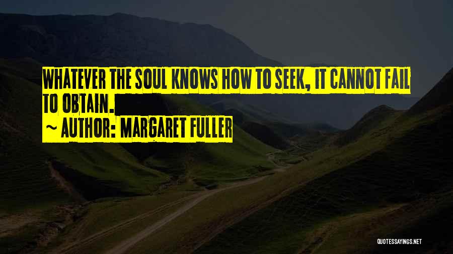 Margaret Fuller Quotes: Whatever The Soul Knows How To Seek, It Cannot Fail To Obtain.