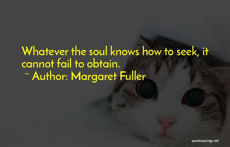 Margaret Fuller Quotes: Whatever The Soul Knows How To Seek, It Cannot Fail To Obtain.