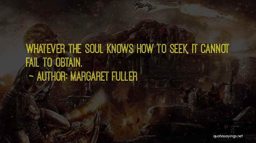 Margaret Fuller Quotes: Whatever The Soul Knows How To Seek, It Cannot Fail To Obtain.
