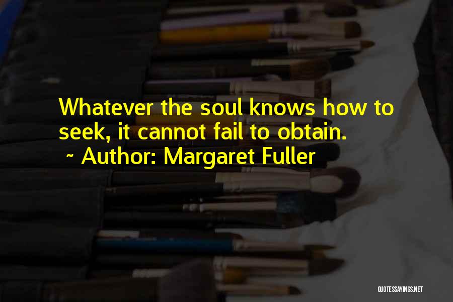 Margaret Fuller Quotes: Whatever The Soul Knows How To Seek, It Cannot Fail To Obtain.