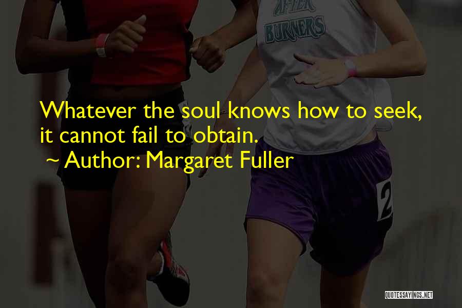Margaret Fuller Quotes: Whatever The Soul Knows How To Seek, It Cannot Fail To Obtain.