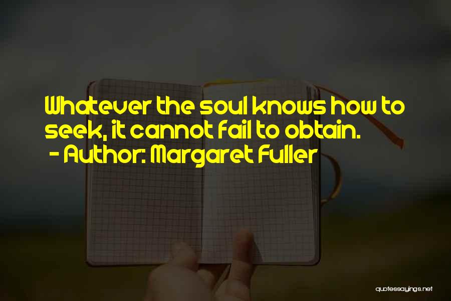 Margaret Fuller Quotes: Whatever The Soul Knows How To Seek, It Cannot Fail To Obtain.