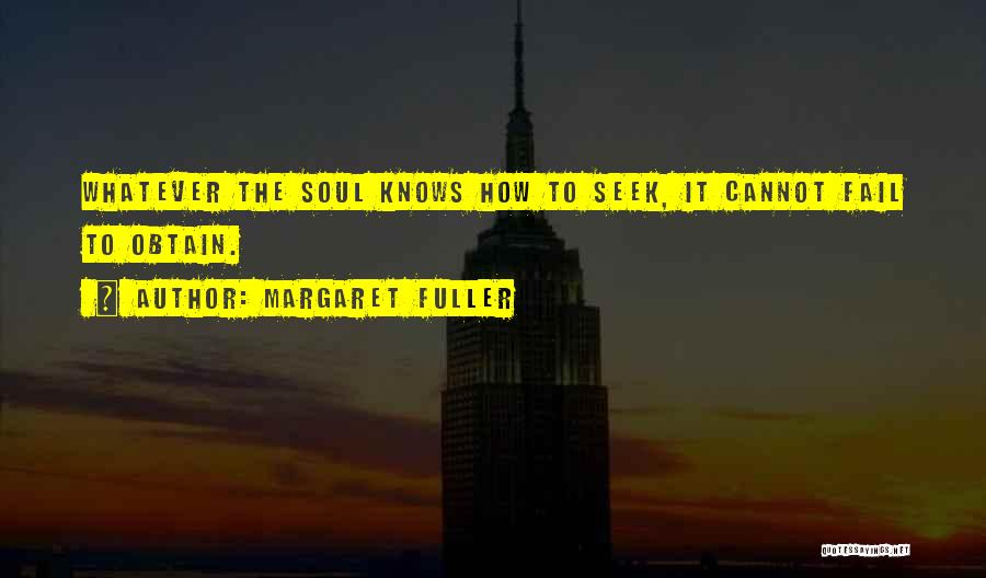 Margaret Fuller Quotes: Whatever The Soul Knows How To Seek, It Cannot Fail To Obtain.