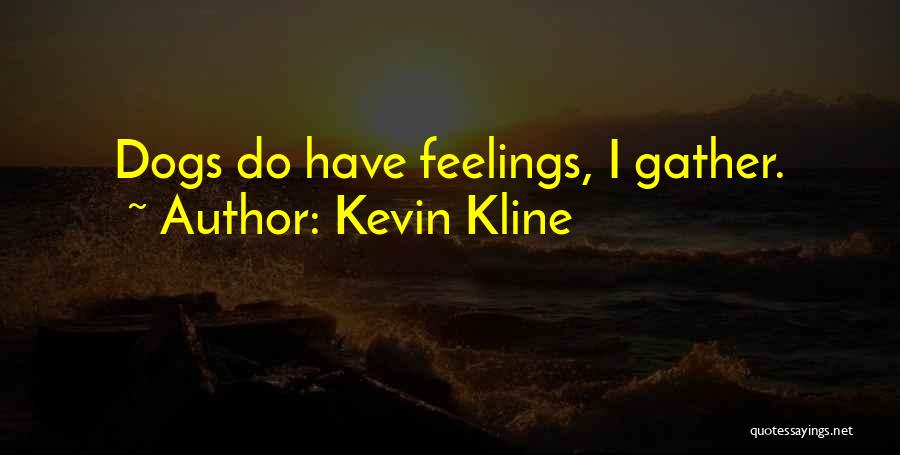 Kevin Kline Quotes: Dogs Do Have Feelings, I Gather.