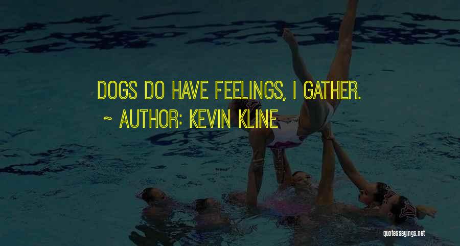 Kevin Kline Quotes: Dogs Do Have Feelings, I Gather.