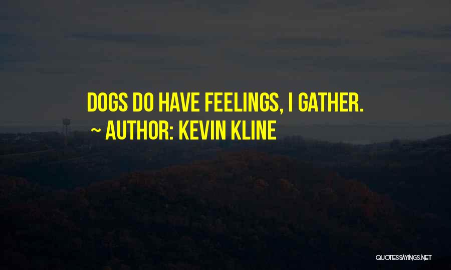 Kevin Kline Quotes: Dogs Do Have Feelings, I Gather.