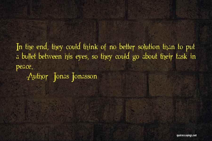 Jonas Jonasson Quotes: In The End, They Could Think Of No Better Solution Than To Put A Bullet Between His Eyes, So They