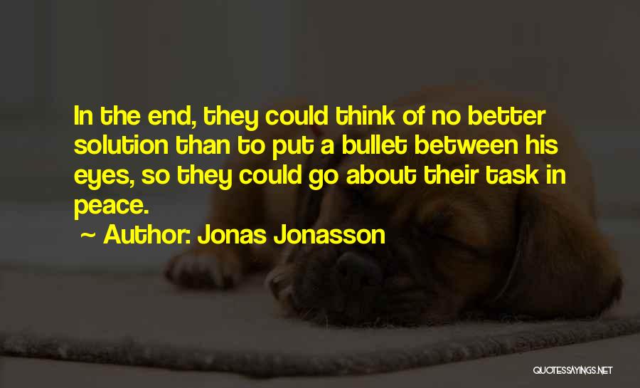 Jonas Jonasson Quotes: In The End, They Could Think Of No Better Solution Than To Put A Bullet Between His Eyes, So They
