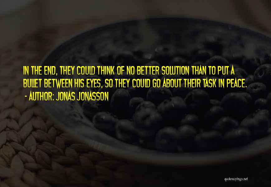 Jonas Jonasson Quotes: In The End, They Could Think Of No Better Solution Than To Put A Bullet Between His Eyes, So They