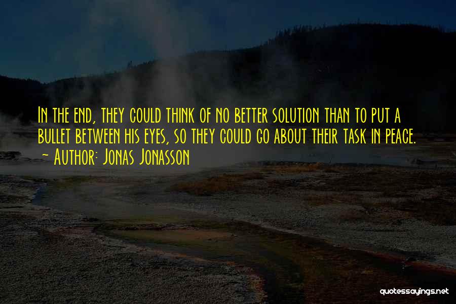 Jonas Jonasson Quotes: In The End, They Could Think Of No Better Solution Than To Put A Bullet Between His Eyes, So They