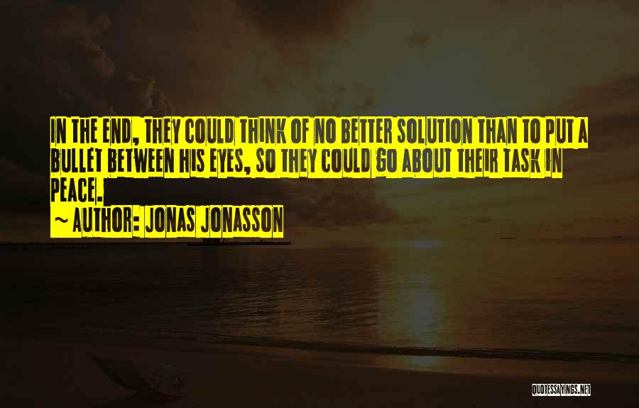 Jonas Jonasson Quotes: In The End, They Could Think Of No Better Solution Than To Put A Bullet Between His Eyes, So They