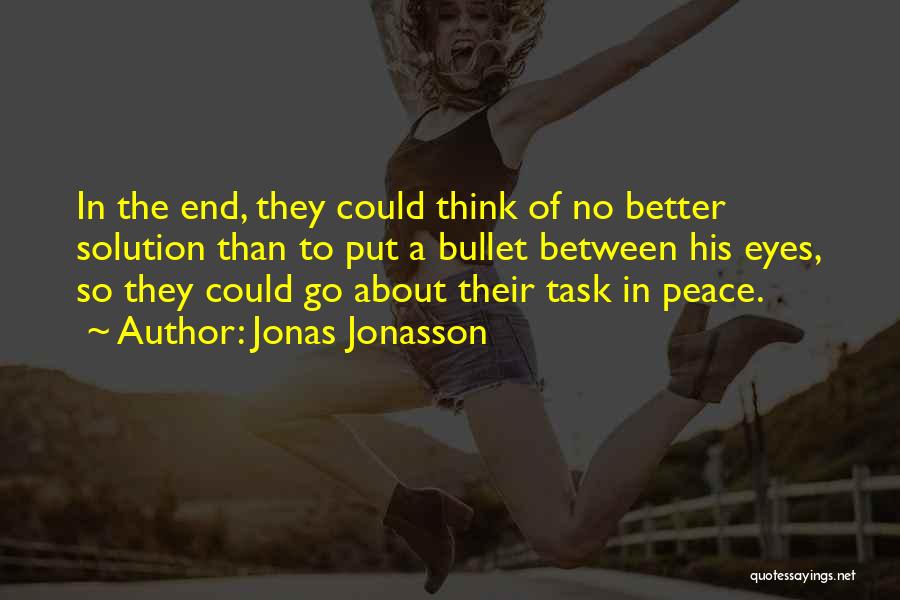 Jonas Jonasson Quotes: In The End, They Could Think Of No Better Solution Than To Put A Bullet Between His Eyes, So They