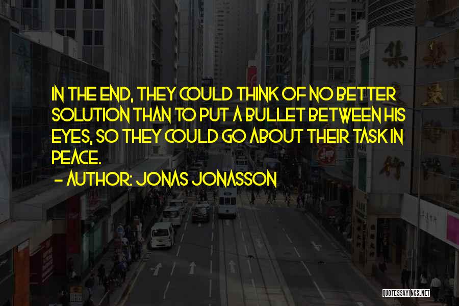 Jonas Jonasson Quotes: In The End, They Could Think Of No Better Solution Than To Put A Bullet Between His Eyes, So They