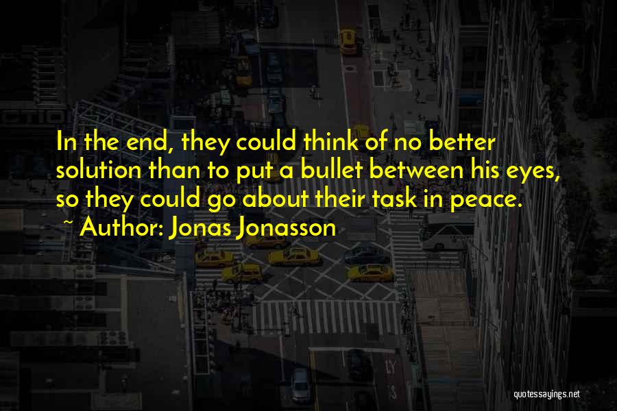 Jonas Jonasson Quotes: In The End, They Could Think Of No Better Solution Than To Put A Bullet Between His Eyes, So They