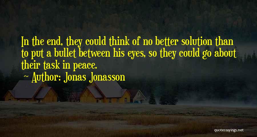 Jonas Jonasson Quotes: In The End, They Could Think Of No Better Solution Than To Put A Bullet Between His Eyes, So They