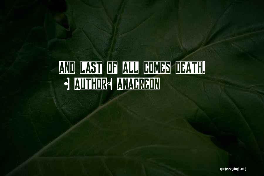 Anacreon Quotes: And Last Of All Comes Death.