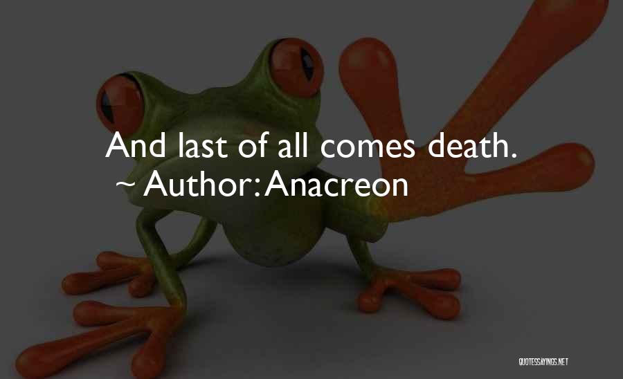 Anacreon Quotes: And Last Of All Comes Death.