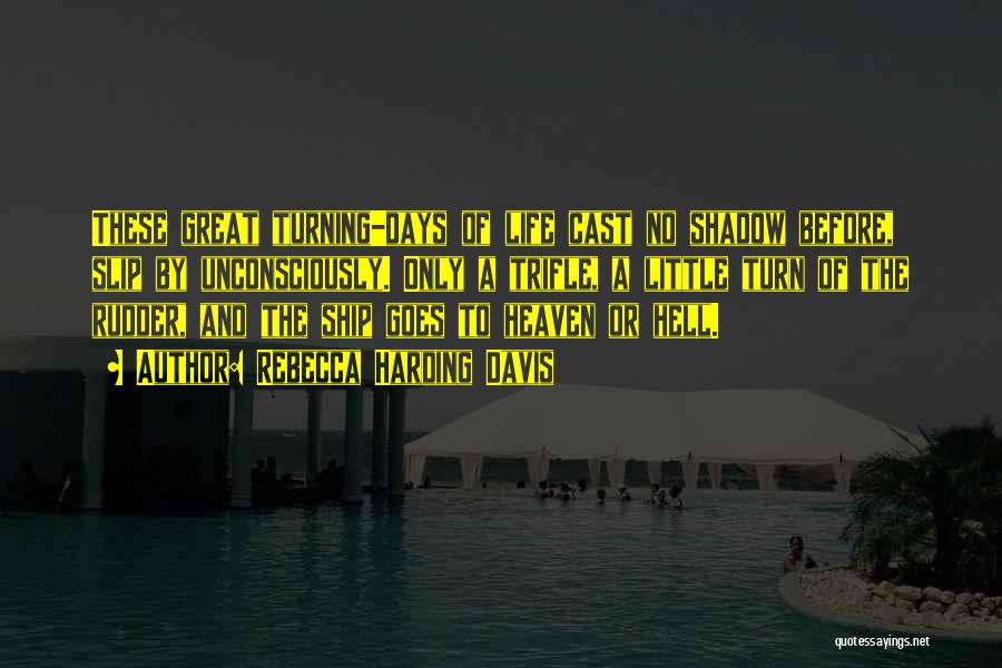 Rebecca Harding Davis Quotes: These Great Turning-days Of Life Cast No Shadow Before, Slip By Unconsciously. Only A Trifle, A Little Turn Of The