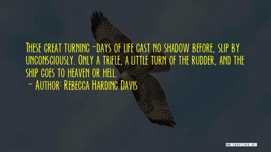 Rebecca Harding Davis Quotes: These Great Turning-days Of Life Cast No Shadow Before, Slip By Unconsciously. Only A Trifle, A Little Turn Of The