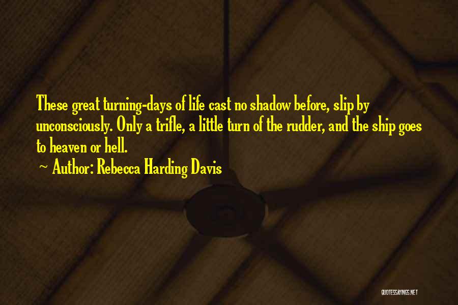 Rebecca Harding Davis Quotes: These Great Turning-days Of Life Cast No Shadow Before, Slip By Unconsciously. Only A Trifle, A Little Turn Of The