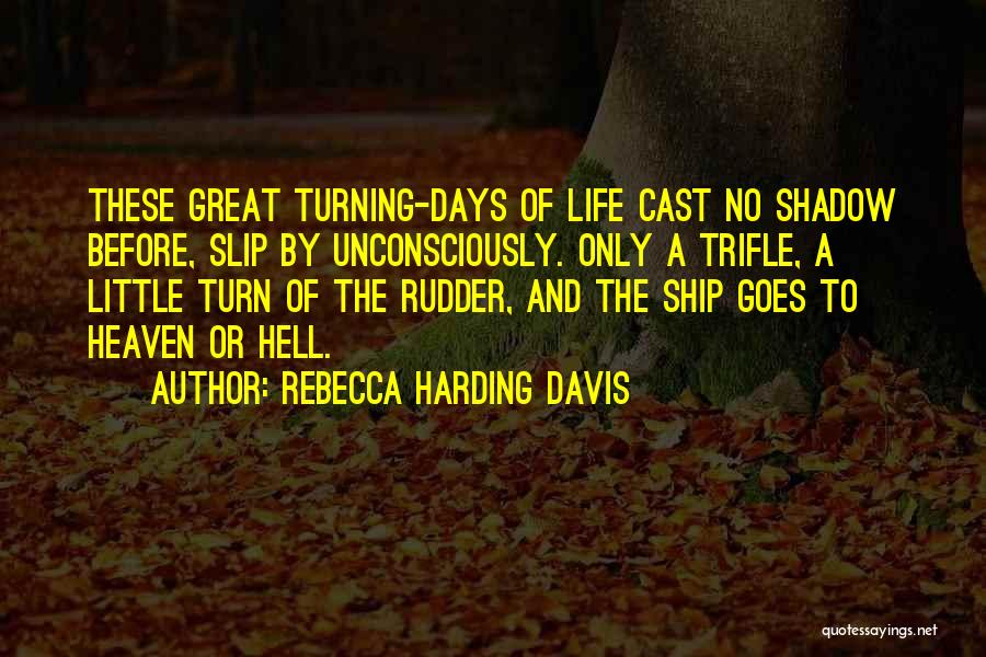 Rebecca Harding Davis Quotes: These Great Turning-days Of Life Cast No Shadow Before, Slip By Unconsciously. Only A Trifle, A Little Turn Of The